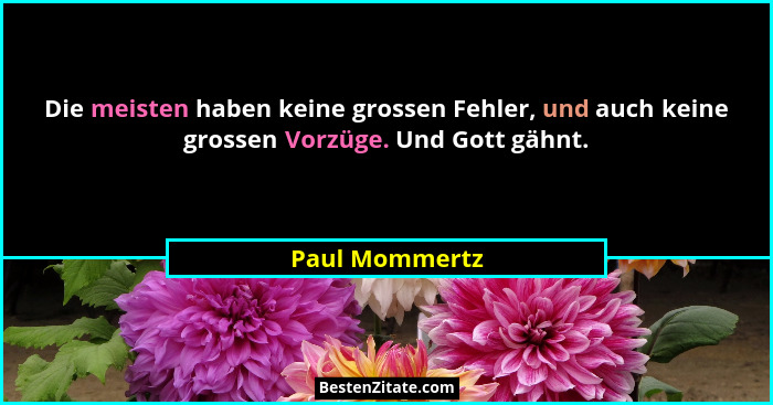 Die meisten haben keine grossen Fehler, und auch keine grossen Vorzüge. Und Gott gähnt.... - Paul Mommertz