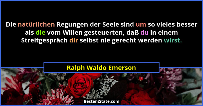 Die natürlichen Regungen der Seele sind um so vieles besser als die vom Willen gesteuerten, daß du in einem Streitgespräch dir s... - Ralph Waldo Emerson