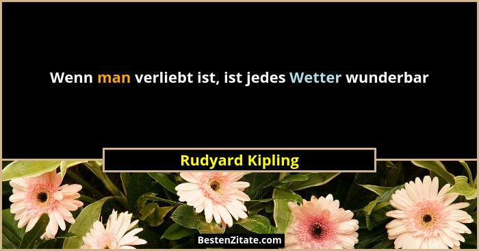 Wenn man verliebt ist, ist jedes Wetter wunderbar... - Rudyard Kipling