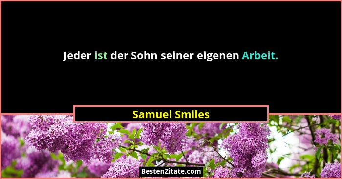 Jeder ist der Sohn seiner eigenen Arbeit.... - Samuel Smiles