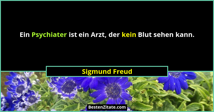 Ein Psychiater ist ein Arzt, der kein Blut sehen kann.... - Sigmund Freud