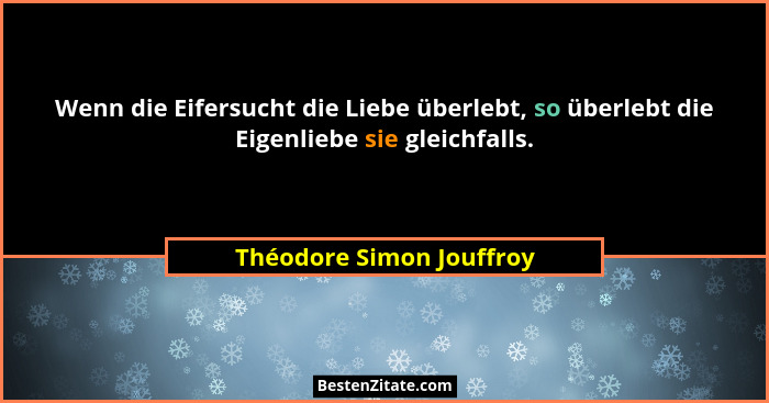 Wenn die Eifersucht die Liebe überlebt, so überlebt die Eigenliebe sie gleichfalls.... - Théodore Simon Jouffroy