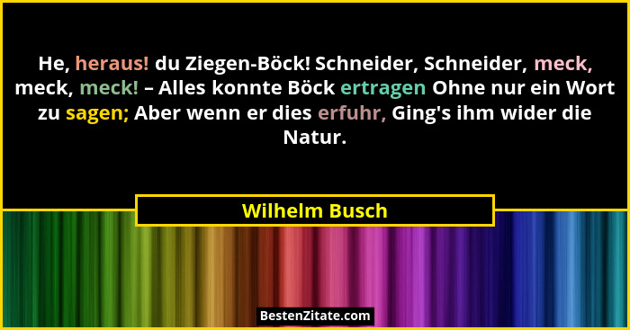 He, heraus! du Ziegen-Böck! Schneider, Schneider, meck, meck, meck! – Alles konnte Böck ertragen Ohne nur ein Wort zu sagen; Aber wenn... - Wilhelm Busch