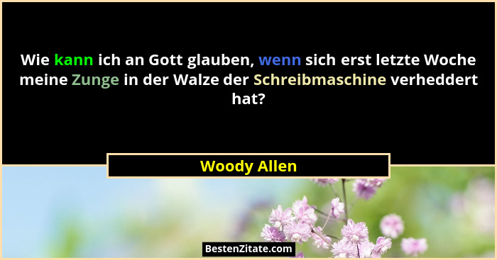 Wie kann ich an Gott glauben, wenn sich erst letzte Woche meine Zunge in der Walze der Schreibmaschine verheddert hat?... - Woody Allen