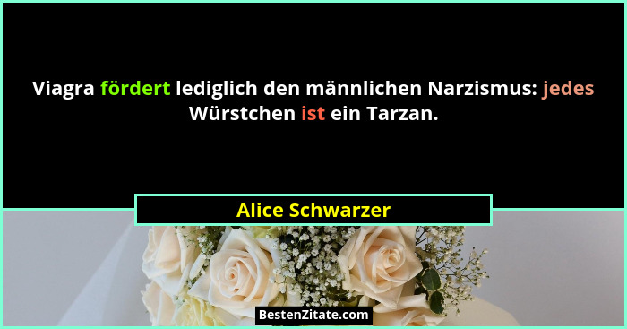 Viagra fördert lediglich den männlichen Narzismus: jedes Würstchen ist ein Tarzan.... - Alice Schwarzer