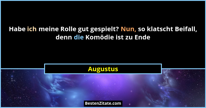 Habe ich meine Rolle gut gespielt? Nun, so klatscht Beifall, denn die Komödie ist zu Ende... - Augustus