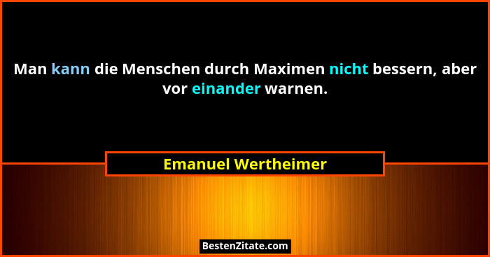 Man kann die Menschen durch Maximen nicht bessern, aber vor einander warnen.... - Emanuel Wertheimer