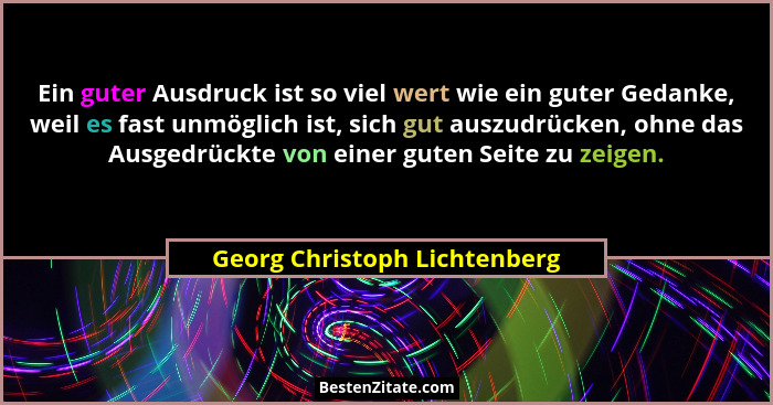 Ein guter Ausdruck ist so viel wert wie ein guter Gedanke, weil es fast unmöglich ist, sich gut auszudrücken, ohne das A... - Georg Christoph Lichtenberg