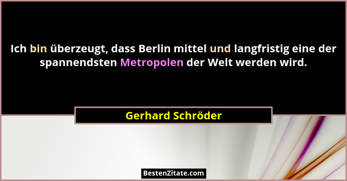 Ich bin überzeugt, dass Berlin mittel und langfristig eine der spannendsten Metropolen der Welt werden wird.... - Gerhard Schröder