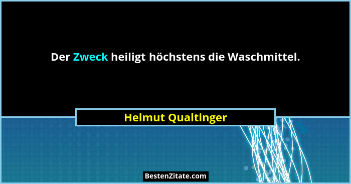 Der Zweck heiligt höchstens die Waschmittel.... - Helmut Qualtinger