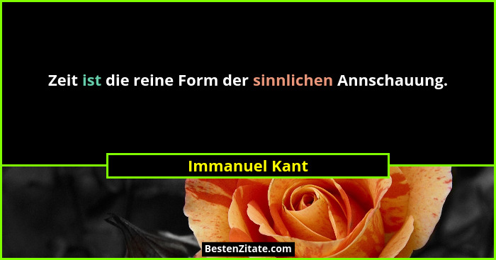 Zeit ist die reine Form der sinnlichen Annschauung.... - Immanuel Kant