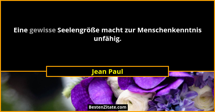 Eine gewisse Seelengröße macht zur Menschenkenntnis unfähig.... - Jean Paul