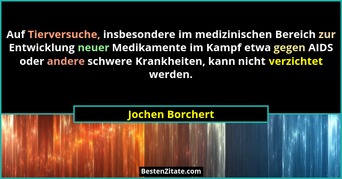 Auf Tierversuche, insbesondere im medizinischen Bereich zur Entwicklung neuer Medikamente im Kampf etwa gegen AIDS oder andere schwe... - Jochen Borchert