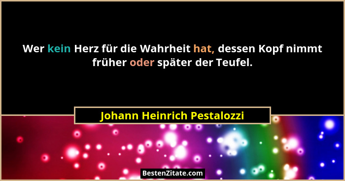 Wer kein Herz für die Wahrheit hat, dessen Kopf nimmt früher oder später der Teufel.... - Johann Heinrich Pestalozzi