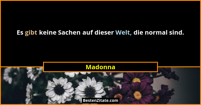 Es gibt keine Sachen auf dieser Welt, die normal sind.... - Madonna