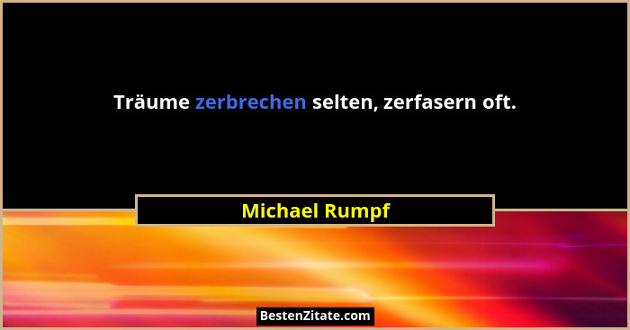 Träume zerbrechen selten, zerfasern oft.... - Michael Rumpf