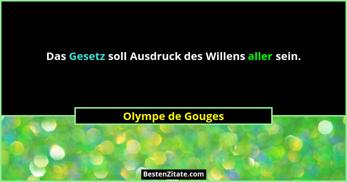 Das Gesetz soll Ausdruck des Willens aller sein.... - Olympe de Gouges