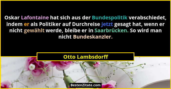 Oskar Lafontaine hat sich aus der Bundespolitik verabschiedet, indem er als Politiker auf Durchreise jetzt gesagt hat, wenn er nicht... - Otto Lambsdorff