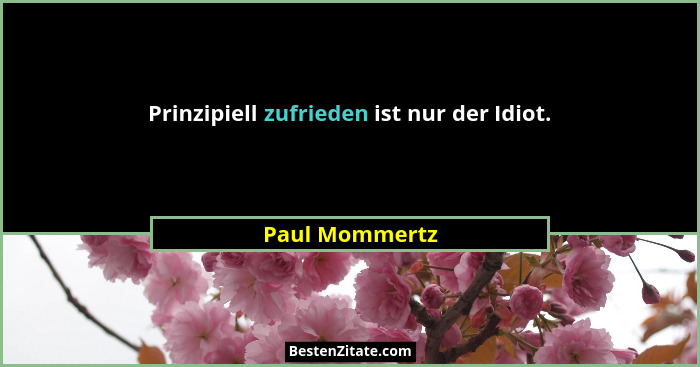 Prinzipiell zufrieden ist nur der Idiot.... - Paul Mommertz