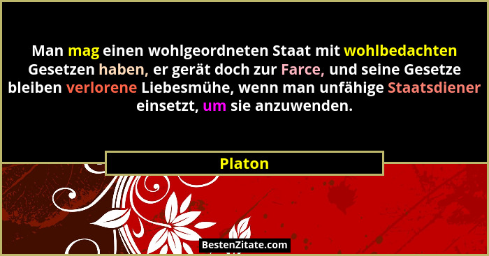 Man mag einen wohlgeordneten Staat mit wohlbedachten Gesetzen haben, er gerät doch zur Farce, und seine Gesetze bleiben verlorene Liebesmühe,... - Platon