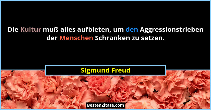 Die Kultur muß alles aufbieten, um den Aggressionstrieben der Menschen Schranken zu setzen.... - Sigmund Freud