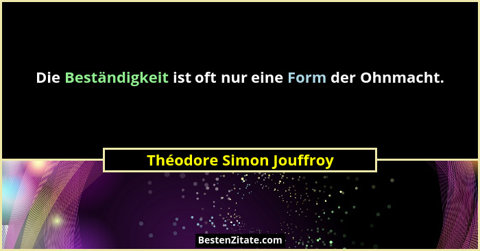 Die Beständigkeit ist oft nur eine Form der Ohnmacht.... - Théodore Simon Jouffroy