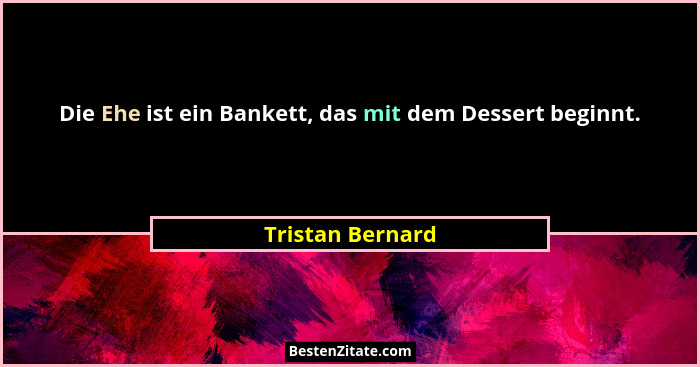 Die Ehe ist ein Bankett, das mit dem Dessert beginnt.... - Tristan Bernard