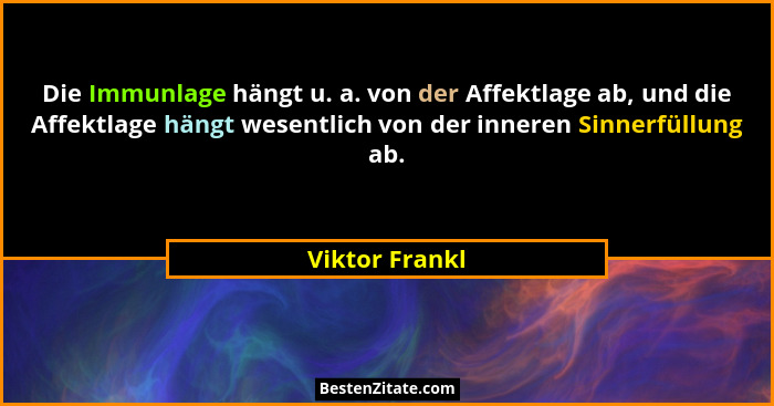 Die Immunlage hängt u. a. von der Affektlage ab, und die Affektlage hängt wesentlich von der inneren Sinnerfüllung ab.... - Viktor Frankl
