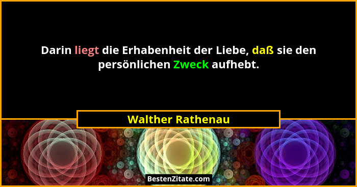 Darin liegt die Erhabenheit der Liebe, daß sie den persönlichen Zweck aufhebt.... - Walther Rathenau