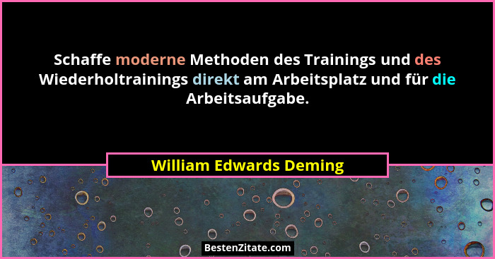 Schaffe moderne Methoden des Trainings und des Wiederholtrainings direkt am Arbeitsplatz und für die Arbeitsaufgabe.... - William Edwards Deming