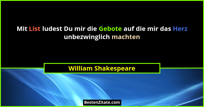Mit List ludest Du mir die Gebote auf die mir das Herz unbezwinglich machten... - William Shakespeare