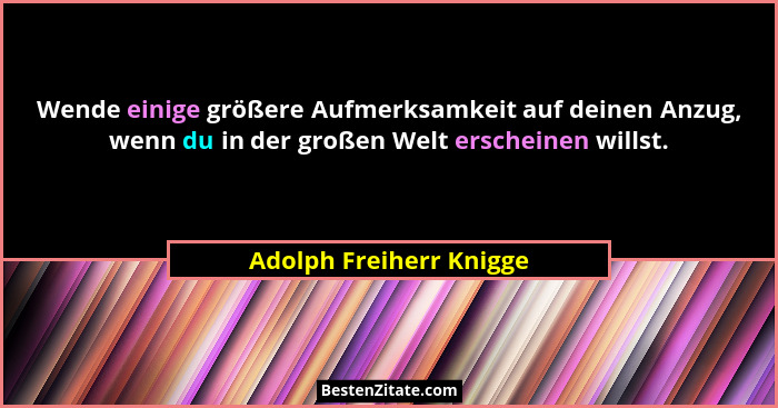 Wende einige größere Aufmerksamkeit auf deinen Anzug, wenn du in der großen Welt erscheinen willst.... - Adolph Freiherr Knigge