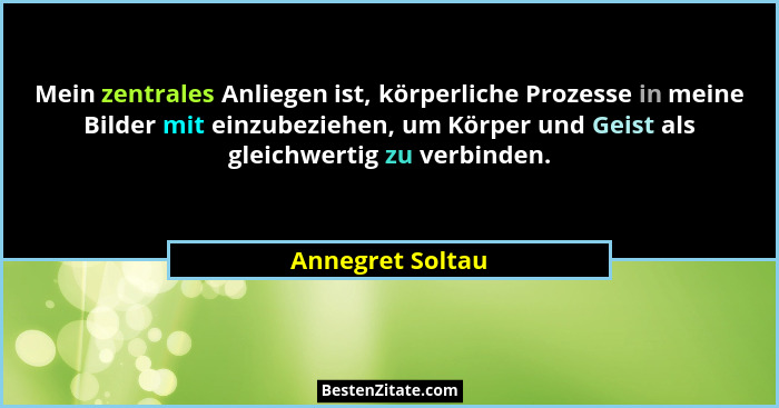 Mein zentrales Anliegen ist, körperliche Prozesse in meine Bilder mit einzubeziehen, um Körper und Geist als gleichwertig zu verbind... - Annegret Soltau