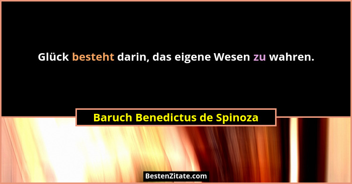 Glück besteht darin, das eigene Wesen zu wahren.... - Baruch Benedictus de Spinoza