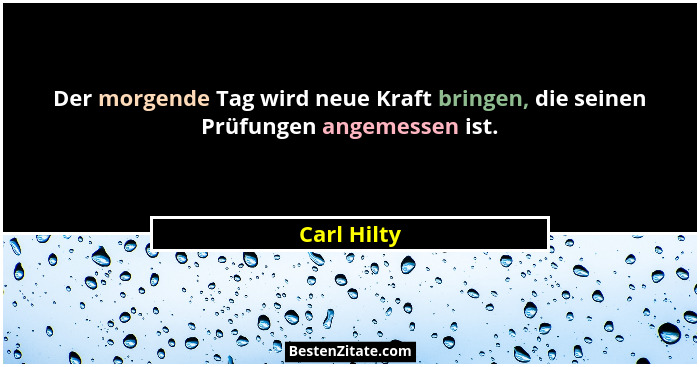 Der morgende Tag wird neue Kraft bringen, die seinen Prüfungen angemessen ist.... - Carl Hilty