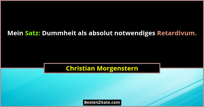 Mein Satz: Dummheit als absolut notwendiges Retardivum.... - Christian Morgenstern