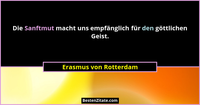 Die Sanftmut macht uns empfänglich für den göttlichen Geist.... - Erasmus von Rotterdam