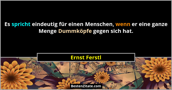 Es spricht eindeutig für einen Menschen, wenn er eine ganze Menge Dummköpfe gegen sich hat.... - Ernst Ferstl
