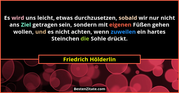 Es wird uns leicht, etwas durchzusetzen, sobald wir nur nicht ans Ziel getragen sein, sondern mit eigenen Füßen gehen wollen, un... - Friedrich Hölderlin