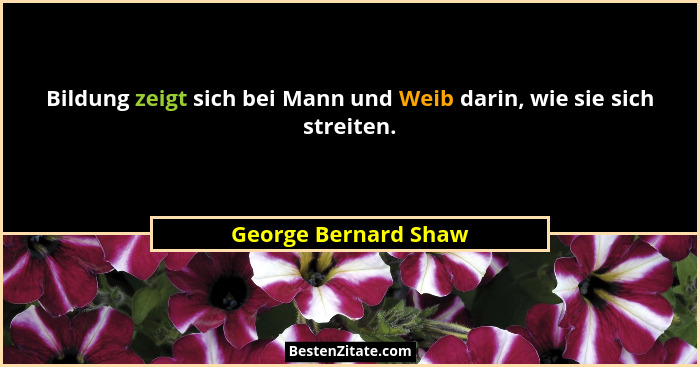 Bildung zeigt sich bei Mann und Weib darin, wie sie sich streiten.... - George Bernard Shaw