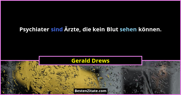 Psychiater sind Ärzte, die kein Blut sehen können.... - Gerald Drews