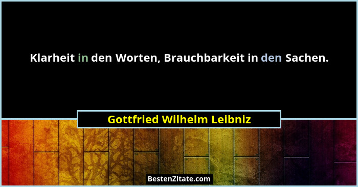Klarheit in den Worten, Brauchbarkeit in den Sachen.... - Gottfried Wilhelm Leibniz