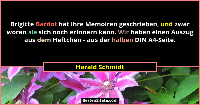 Brigitte Bardot hat ihre Memoiren geschrieben, und zwar woran sie sich noch erinnern kann. Wir haben einen Auszug aus dem Heftchen -... - Harald Schmidt