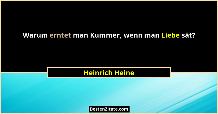 Warum erntet man Kummer, wenn man Liebe sät?... - Heinrich Heine