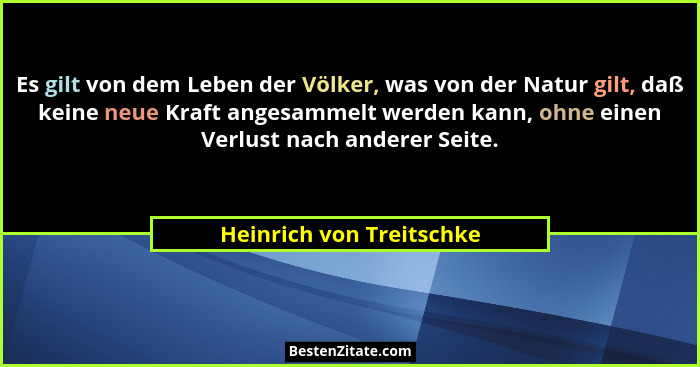 Es gilt von dem Leben der Völker, was von der Natur gilt, daß keine neue Kraft angesammelt werden kann, ohne einen Verlust n... - Heinrich von Treitschke