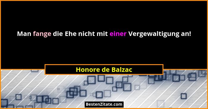 Man fange die Ehe nicht mit einer Vergewaltigung an!... - Honore de Balzac