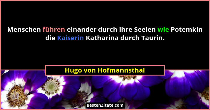 Menschen führen einander durch ihre Seelen wie Potemkin die Kaiserin Katharina durch Taurin.... - Hugo von Hofmannsthal