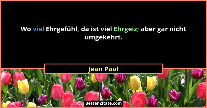 Wo viel Ehrgefühl, da ist viel Ehrgeiz; aber gar nicht umgekehrt.... - Jean Paul
