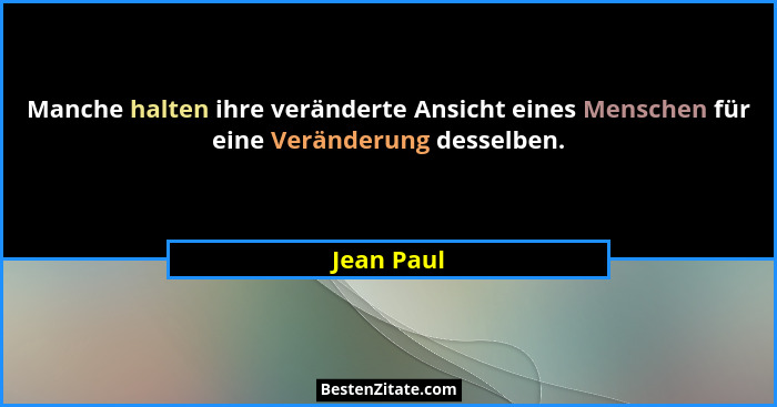 Manche halten ihre veränderte Ansicht eines Menschen für eine Veränderung desselben.... - Jean Paul
