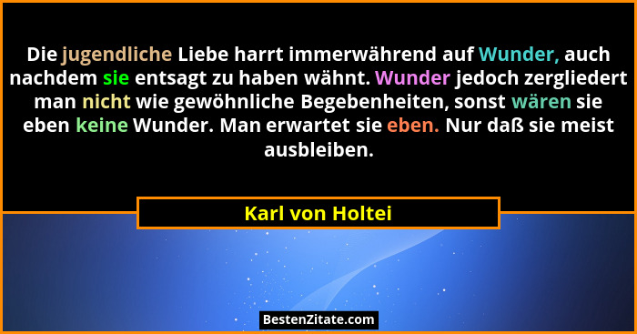 Die jugendliche Liebe harrt immerwährend auf Wunder, auch nachdem sie entsagt zu haben wähnt. Wunder jedoch zergliedert man nicht wi... - Karl von Holtei